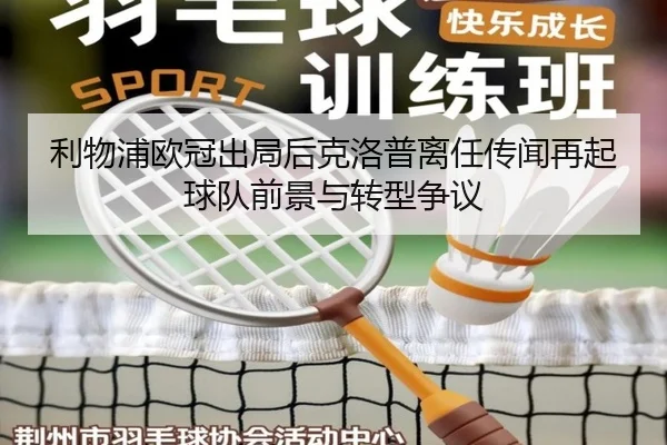 利物浦欧冠出局后克洛普离任传闻再起球队前景与转型争议